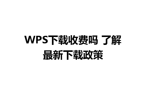 WPS下载收费吗 了解最新下载政策