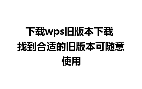 下载wps旧版本下载 找到合适的旧版本可随意使用