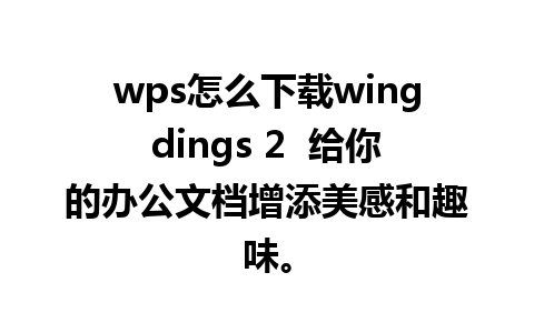 wps怎么下载wingdings 2  给你的办公文档增添美感和趣味。