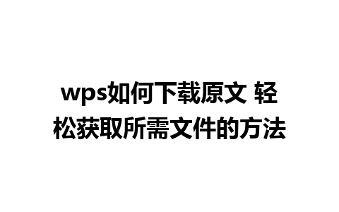 wps如何下载原文 轻松获取所需文件的方法