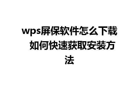 wps屏保软件怎么下载  如何快速获取安装方法