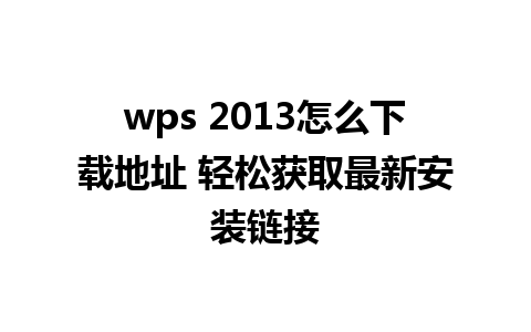 wps 2013怎么下载地址 轻松获取最新安装链接