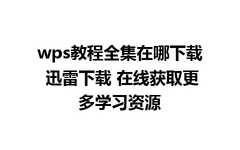 wps教程全集在哪下载 迅雷下载 在线获取更多学习资源