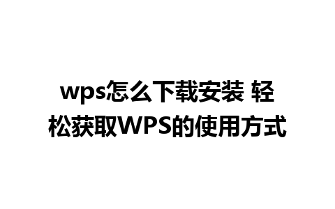 wps怎么下载安装 轻松获取WPS的使用方式