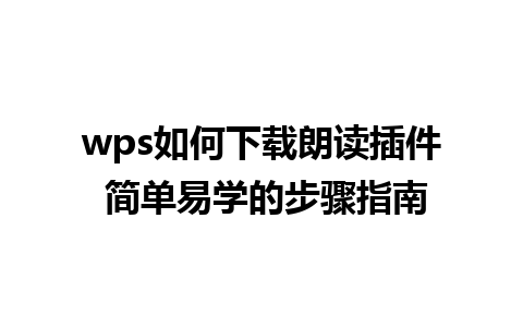 wps如何下载朗读插件 简单易学的步骤指南