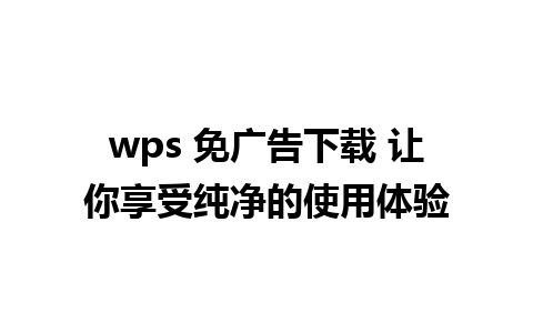 wps 免广告下载 让你享受纯净的使用体验