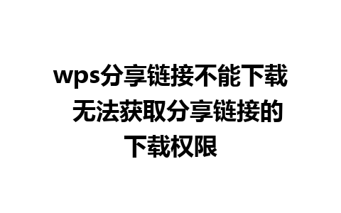 wps分享链接不能下载  无法获取分享链接的下载权限