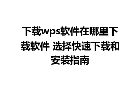 下载wps软件在哪里下载软件 选择快速下载和安装指南