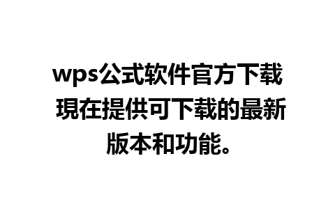 wps公式软件官方下载 現在提供可下载的最新版本和功能。