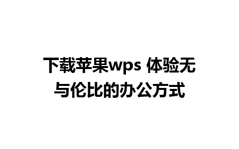 下载苹果wps 体验无与伦比的办公方式