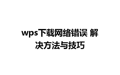 wps下载网络错误 解决方法与技巧