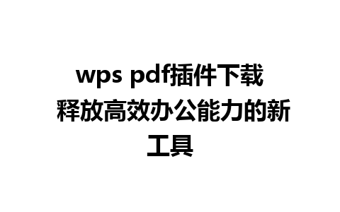 wps pdf插件下载 释放高效办公能力的新工具