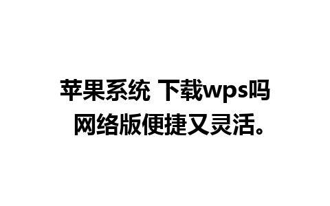 苹果系统 下载wps吗 网络版便捷又灵活。