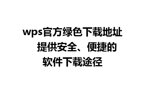 wps官方绿色下载地址   提供安全、便捷的软件下载途径