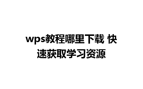 wps教程哪里下载 快速获取学习资源  
