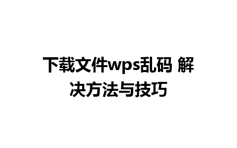 下载文件wps乱码 解决方法与技巧