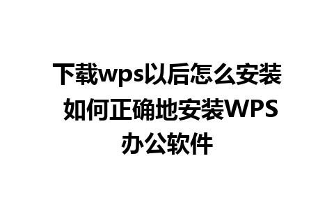 下载wps以后怎么安装 如何正确地安装WPS办公软件