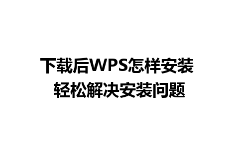 下载后WPS怎样安装 轻松解决安装问题