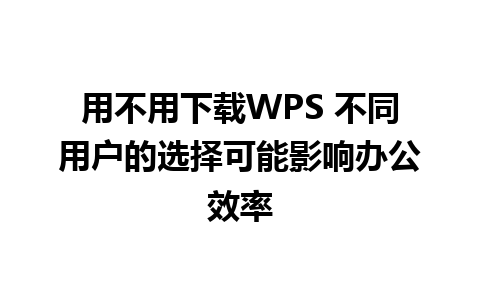 用不用下载WPS 不同用户的选择可能影响办公效率