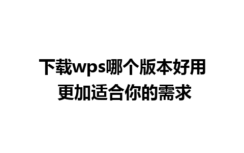 下载wps哪个版本好用 更加适合你的需求