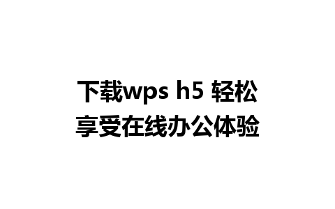 下载wps h5 轻松享受在线办公体验