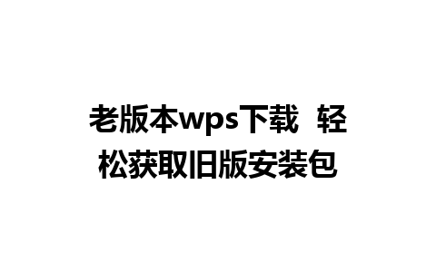 老版本wps下载  轻松获取旧版安装包