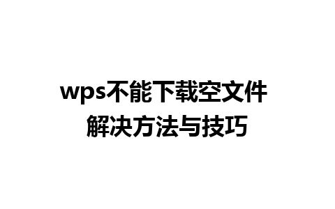 wps不能下载空文件 解决方法与技巧