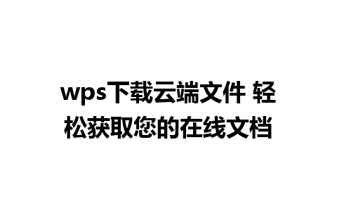 wps下载云端文件 轻松获取您的在线文档