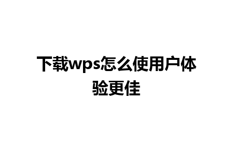 下载wps怎么使用户体验更佳