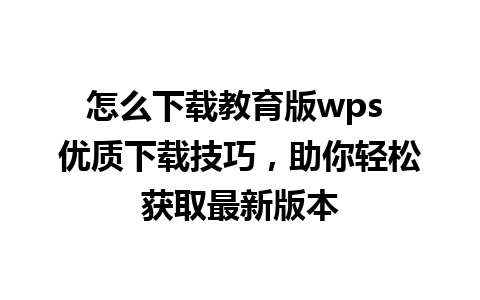 怎么下载教育版wps 优质下载技巧，助你轻松获取最新版本