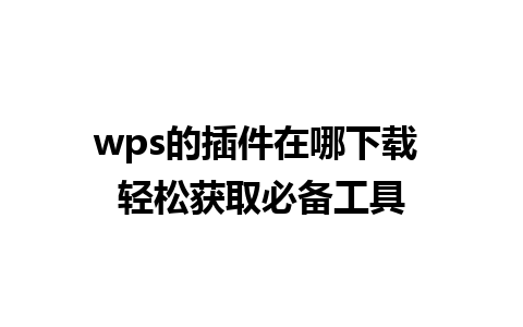 wps的插件在哪下载 轻松获取必备工具