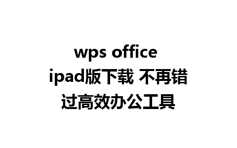 wps office ipad版下载 不再错过高效办公工具