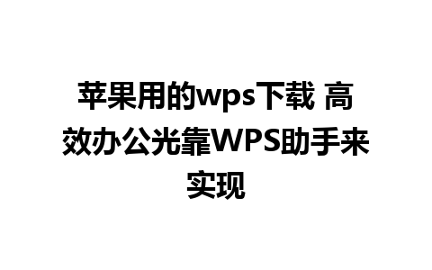 苹果用的wps下载 高效办公光靠WPS助手来实现