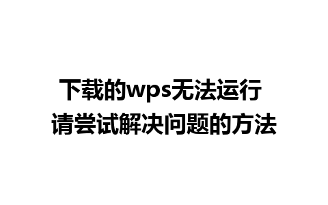 下载的wps无法运行 请尝试解决问题的方法