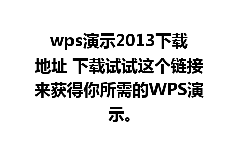 wps演示2013下载地址 下载试试这个链接来获得你所需的WPS演示。