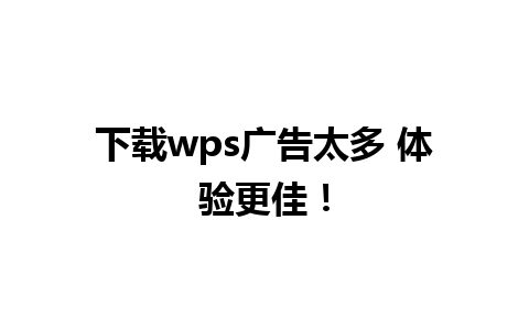 下载wps广告太多 体验更佳！