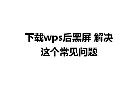 下载wps后黑屏 解决这个常见问题