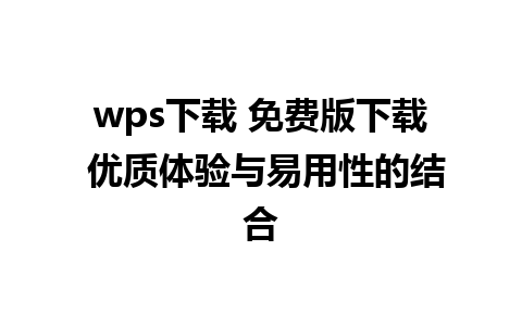 wps下载 免费版下载 优质体验与易用性的结合