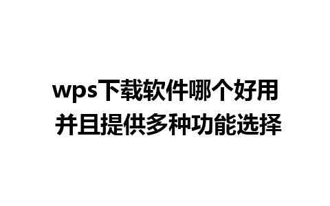 wps下载软件哪个好用 并且提供多种功能选择