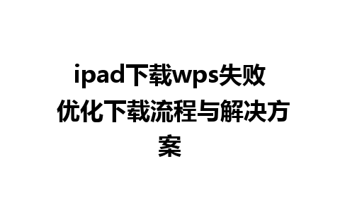 ipad下载wps失败 优化下载流程与解决方案