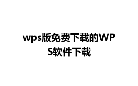 wps版免费下载的WPS软件下载