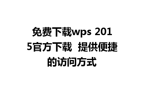 免费下载wps 2015官方下载  提供便捷的访问方式