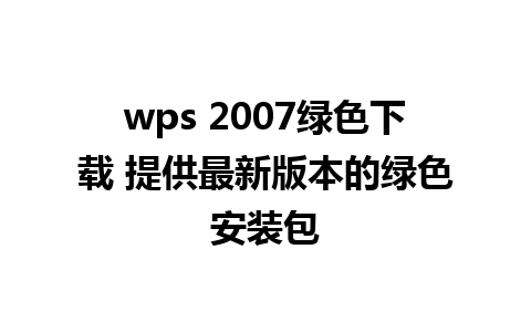 wps 2007绿色下载 提供最新版本的绿色安装包