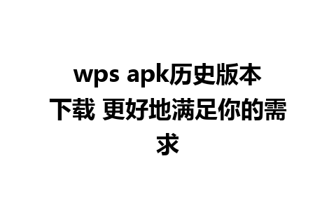 wps apk历史版本下载 更好地满足你的需求