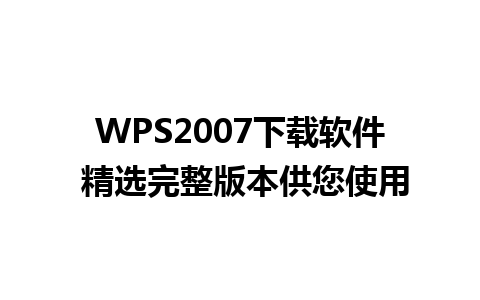 WPS2007下载软件 精选完整版本供您使用