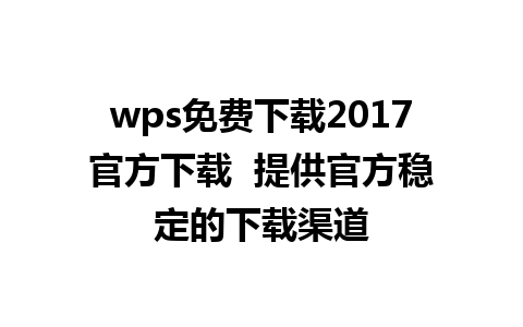 wps免费下载2017官方下载  提供官方稳定的下载渠道