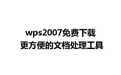 wps2007免费下载 更方便的文档处理工具