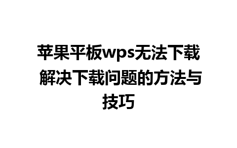 苹果平板wps无法下载 解决下载问题的方法与技巧