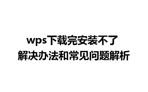 wps下载完安装不了 解决办法和常见问题解析