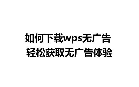 如何下载wps无广告 轻松获取无广告体验